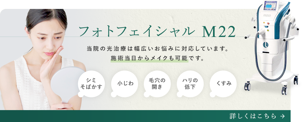 フォトフェイシャルM22 当院の光治療は幅広いお悩みに対応しています。施術当日からメイクも可能です。 シミ そばかす/小じわ/毛穴の開き/ハリの低下/くすみ 詳しくはこちら